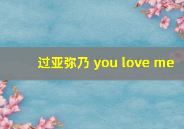 过亚弥乃 you love me